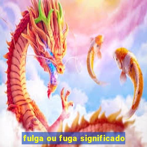 fulga ou fuga significado